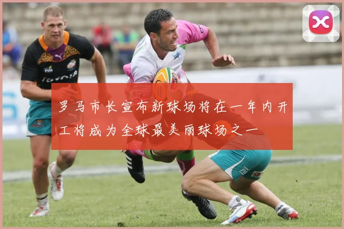 罗马市长宣布新球场将在一年内开工将成为全球最美丽球场之一