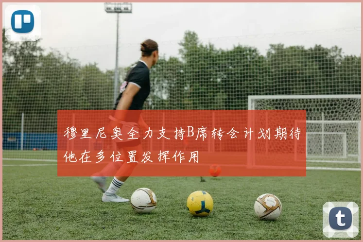 穆里尼奥全力支持B席转会计划期待他在多位置发挥作用