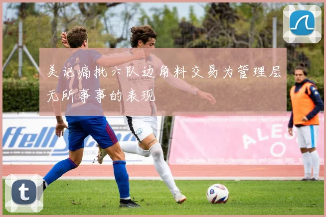 美记痛批六队边角料交易为管理层无所事事的表现